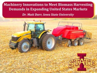Machinery Innovations to Meet Biomass Harvesting
Demands in Expanding United States Markets
Dr. Matt Darr, Iowa State University

 