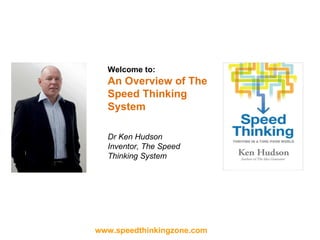 Welcome to: An Overview of The Speed Thinking System Dr Ken Hudson Inventor, The Speed Thinking System 