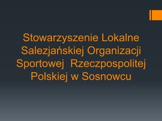 Stowarzyszenie Lokalne
 Salezjańskiej Organizacji
Sportowej Rzeczpospolitej
  Polskiej w Sosnowcu
 