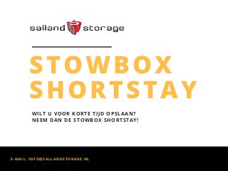 E-MAIL: INFO@SALLANDSTORAGE.NL
STOWBOX
SHORTSTAY
WILT U VOOR KORTE TIJD OPSLAAN?
NEEM DAN DE STOWBOX SHORTSTAY!
 