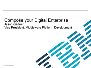 © 2014 IBM Corporation
Compose your Digital Enterprise
Jason Gartner
Vice President, Middleware Platform Development
 