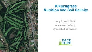 Kikuyugrass
Nutrition and Soil Salinity
Larry Stowell, Ph.D.
www.paceturf.org
@paceturf on Twitter
 