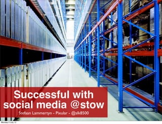 Successful with
  social media @stow
                   Stefaan Lammertyn - Pixular - @slk8500

Monday 2 July 12
 