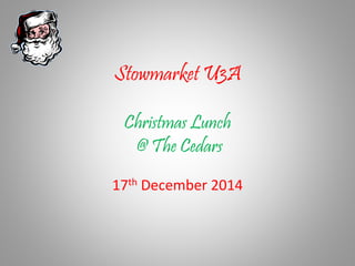 Stowmarket U3A
Christmas Lunch
@ The Cedars
17th December 2014
 
