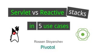 Rossen Stoyanchev
Servlet vs Reactive
5 use cases
stacks
in
 