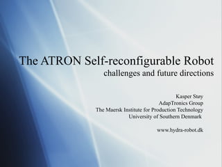 The ATRON Self-reconfigurable Robot challenges and future directions Kasper Støy AdapTronics Group The Maersk Institute for Production Technology University of Southern Denmark   www.hydra-robot.dk 
