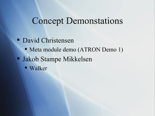 Concept Demonstations David Christensen Meta module demo (ATRON Demo 1) Jakob Stampe Mikkelsen Walker 