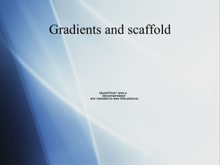 Gradients and scaffold 