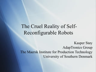 Kasper Støy AdapTronics Group The Maersk Institute for Production Technology University of Southern Denmark The Cruel Reality of Self-Reconfigurable Robots 