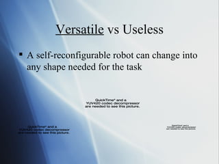Versatile  vs Useless A self-reconfigurable robot can change into any shape needed for the task 