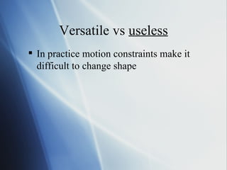 Versatile vs  useless In practice motion constraints make it difficult to change shape 