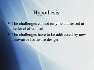 Hypothesis  The challenges cannot only be addressed at the level of control The challenges have to be addressed by new innovative hardware design 