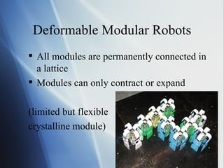 Deformable Modular Robots All modules are permanently connected in a lattice Modules can only contract or expand (limited but flexible  crystalline module) 