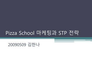 Pizza School 마케팅과 STP 전략
20090509 김한나
 