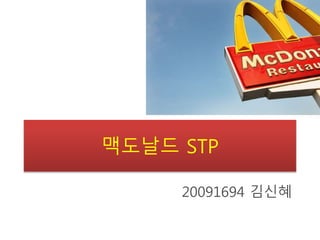 맥도날드 STP
20091694 김신혜
 