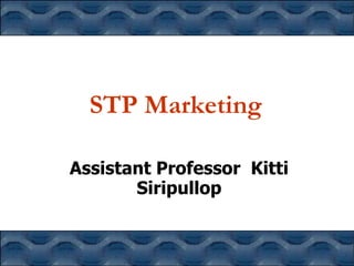STP Marketing

Assistant Professor Kitti
       Siripullop
 