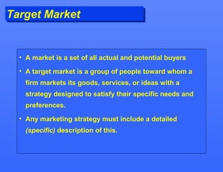 Target Market
Target Market


  • A market is a set of all actual and potential buyers

  • A target market is a group of ...