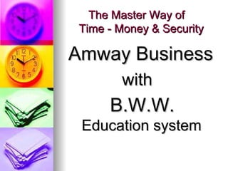 The Master Way of    Time - Money & Security Amway Business with   B.W.W.   Education system 