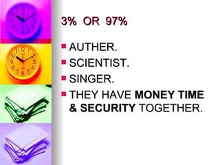 3%  OR  97% AUTHER. SCIENTIST. SINGER. THEY HAVE  MONEY TIME & SECURITY  TOGETHER. 