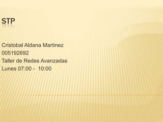 STP
Cristobal Aldana Martinez
005192692
Taller de Redes Avanzadas
Lunes 07:00 - 10:00
 