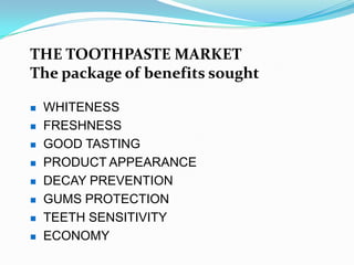THE TOOTHPASTE MARKET
The package of benefits sought
 WHITENESS
 FRESHNESS
 GOOD TASTING
 PRODUCT APPEARANCE
 DECAY P...