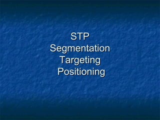 STPSTP
SegmentationSegmentation
TargetingTargeting
PositioningPositioning
 
