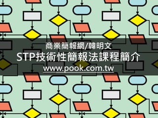 商業簡報網/韓明文
STP技術性簡報法課程簡介
www.pook.com.tw
 
