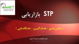 STP‫بازاریابی‬
(‫یابی‬‫جایگاه‬ ، ‫گیری‬‫هدف‬ ، ‫بندی‬‫بخش‬)
‫ایران‬ ‫مدیریت‬ ‫مشاوران‬ ‫تیم‬
http://iranmct.com
 