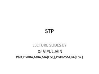 STP
LECTURE SLIDES BY
Dr VIPUL JAIN
PhD,PGDBA,MBA,MA(Eco,),PGDMSM,BA(Eco.)
 