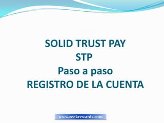 SOLID TRUST PAY
         STP
      Paso a paso
REGISTRO DE LA CUENTA

     www.zeekrewards.com
 