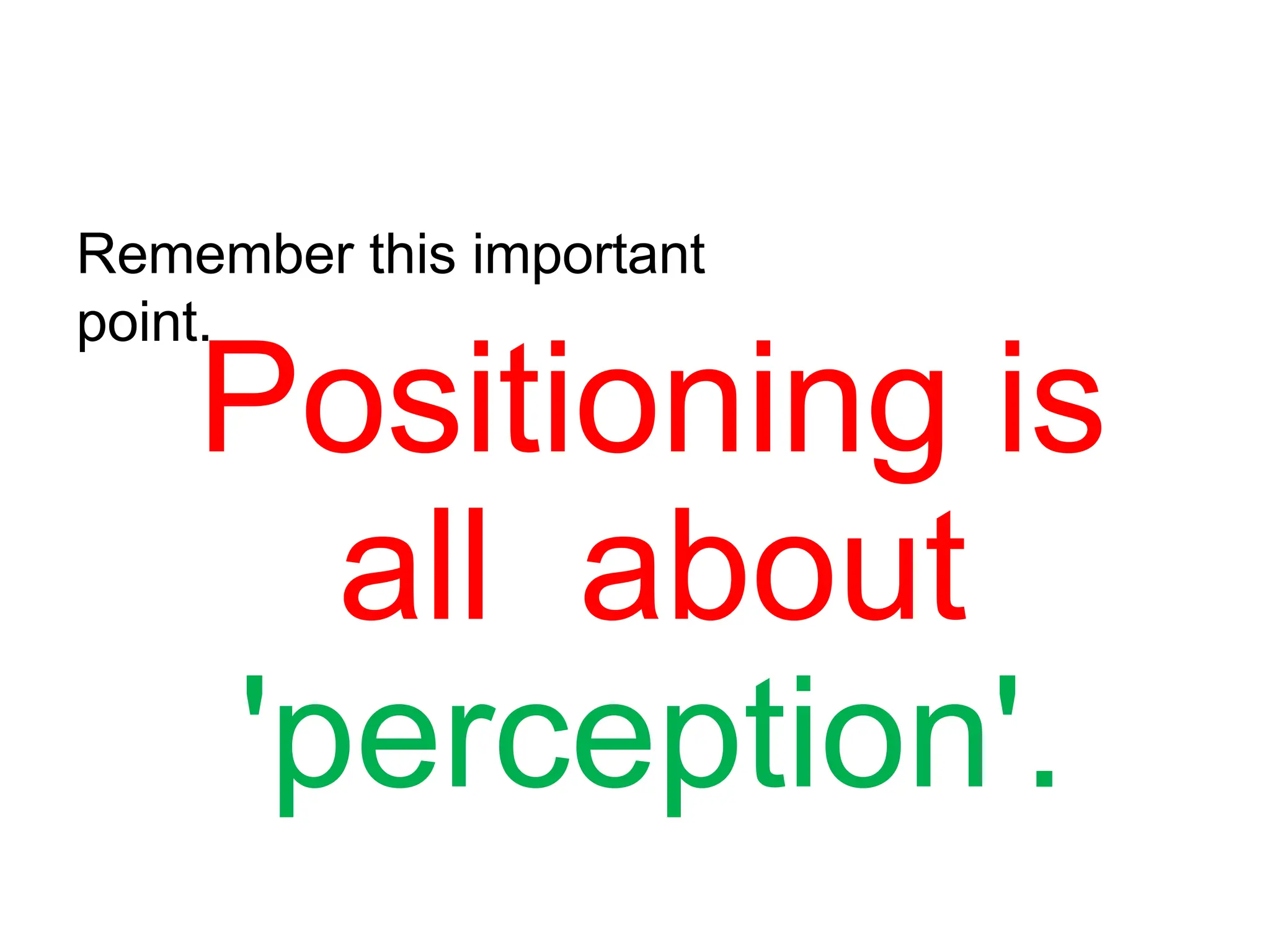 Remember this important
point.
Positioning is
all about
'perception'.
 