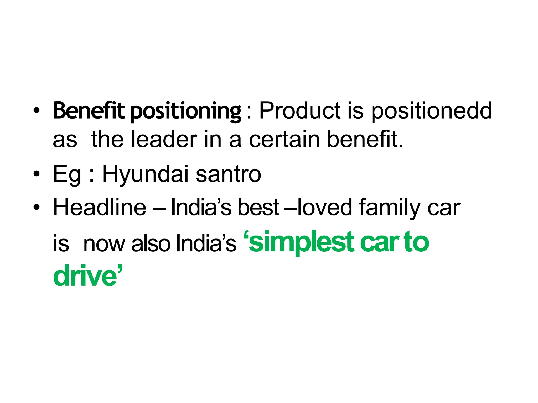 • Benefit positioning : Product is positionedd
as the leader in a certain benefit.
• Eg : Hyundai santro
• Headline – India’s best –loved family car
is now also India’s ‘simplestcarto
drive’
 