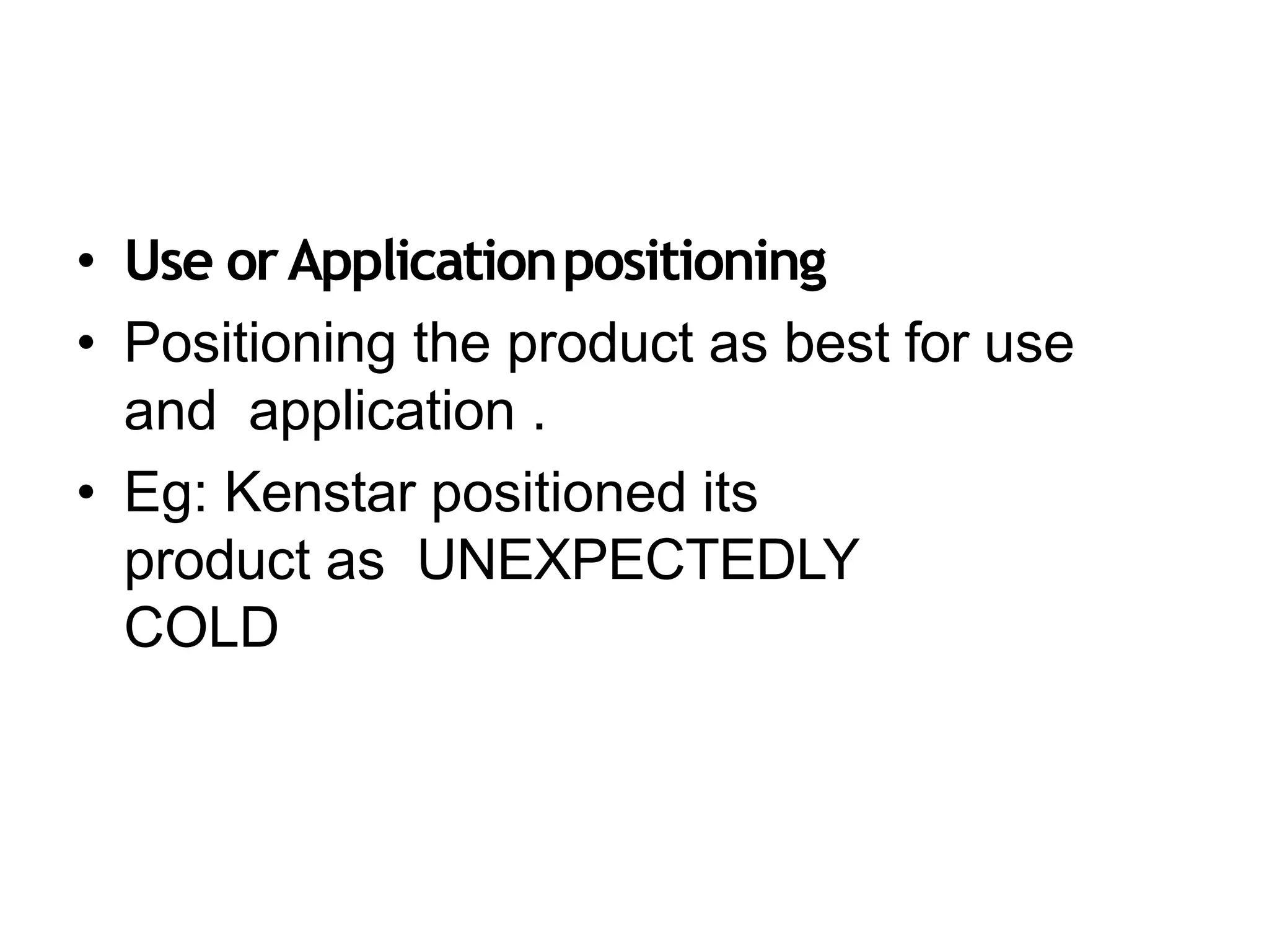 • Use orApplicationpositioning
• Positioning the product as best for use
and application .
• Eg: Kenstar positioned its
product as UNEXPECTEDLY
COLD
 