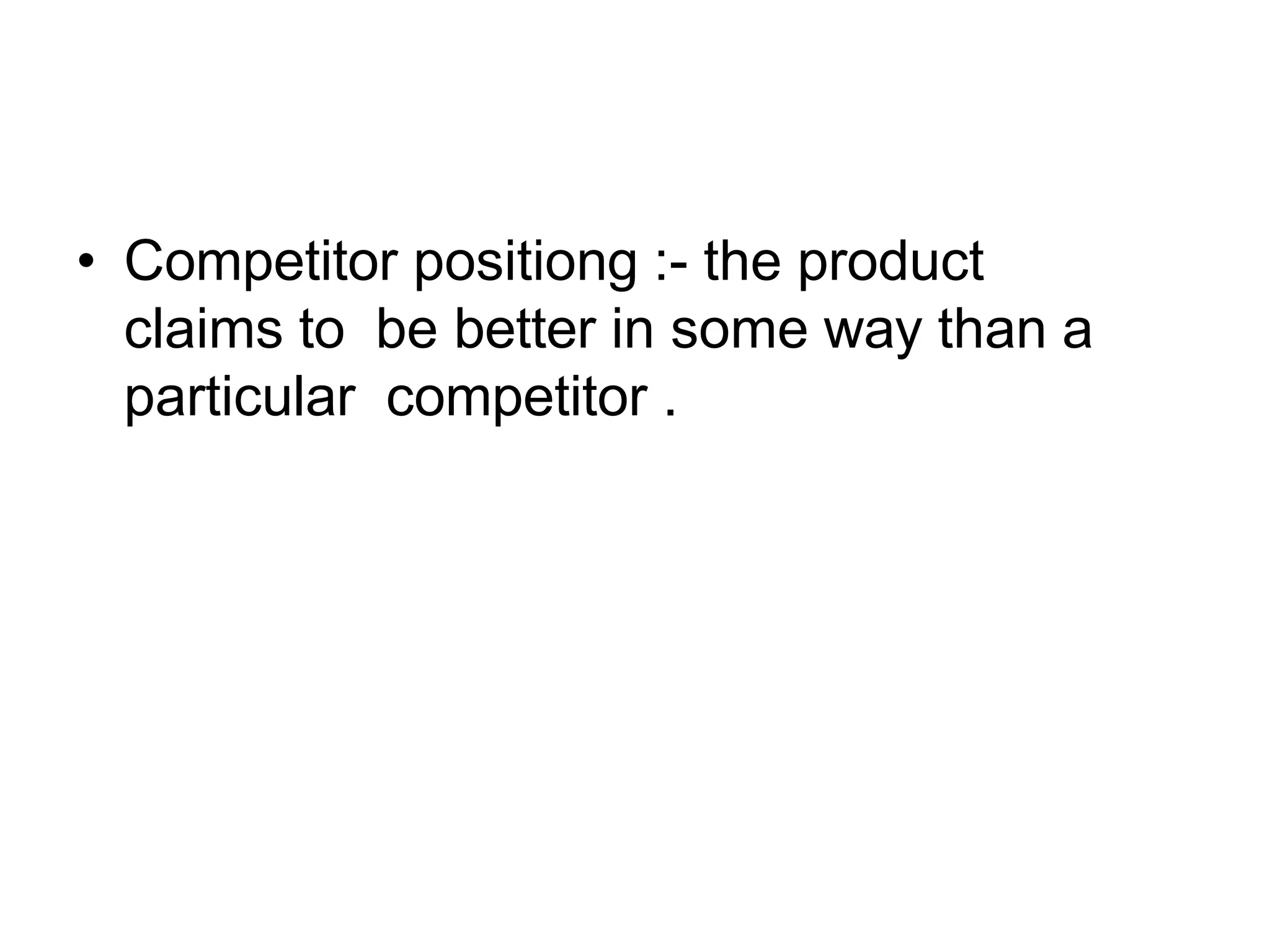 • Competitor positiong :- the product
claims to be better in some way than a
particular competitor .
 