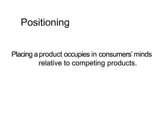 Positioning
Placing aproduct occupies in consumers’minds
relative to competing products.
 