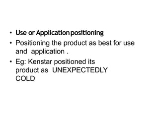 • Use orApplicationpositioning
• Positioning the product as best for use
and application .
• Eg: Kenstar positioned its
product as UNEXPECTEDLY
COLD
 