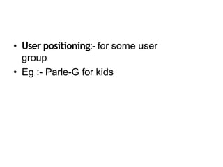 • User positioning:- for some user
group
• Eg :- Parle-G for kids
 