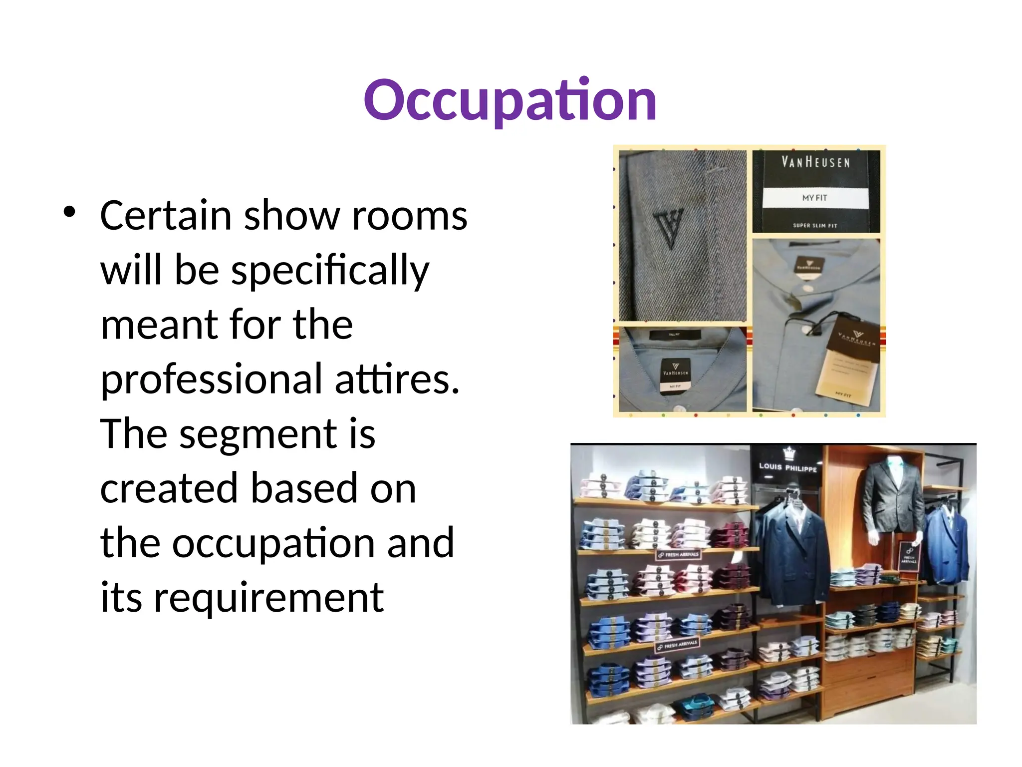 Occupation
• Certain show rooms
will be specifically
meant for the
professional attires.
The segment is
created based on
the occupation and
its requirement
 