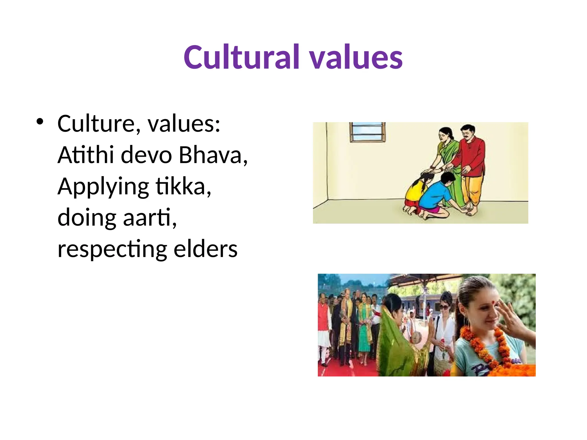 Cultural values
• Culture, values:
Atithi devo Bhava,
Applying tikka,
doing aarti,
respecting elders
 