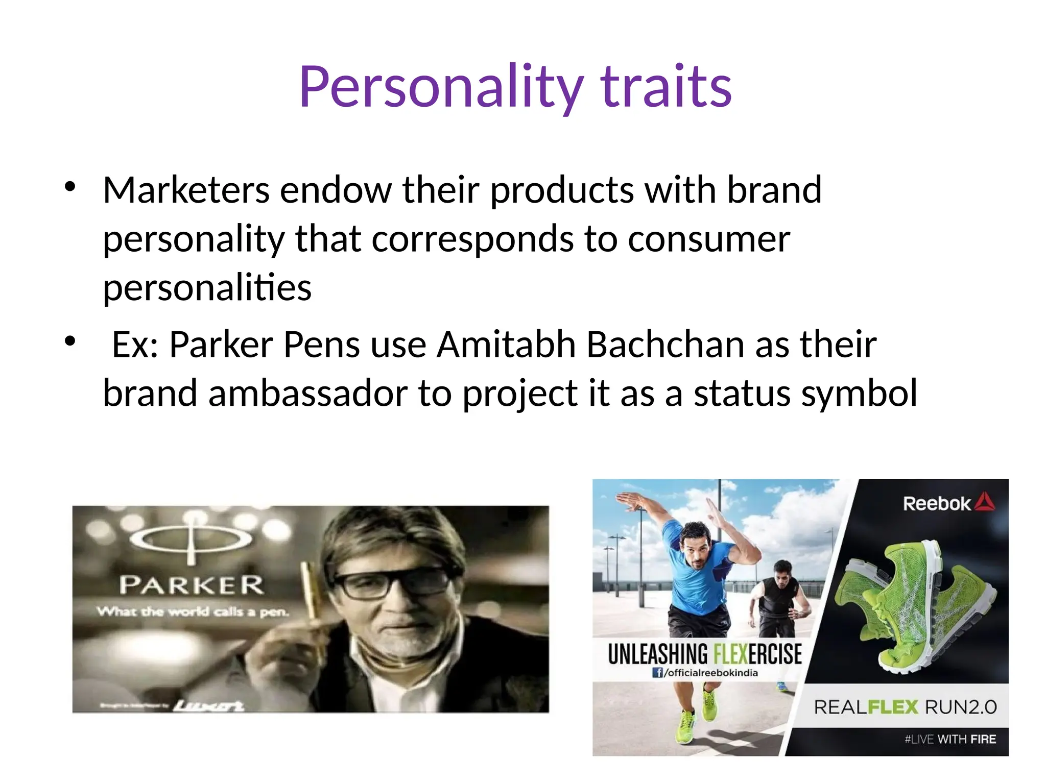 Personality traits
• Marketers endow their products with brand
personality that corresponds to consumer
personalities
• Ex: Parker Pens use Amitabh Bachchan as their
brand ambassador to project it as a status symbol
 