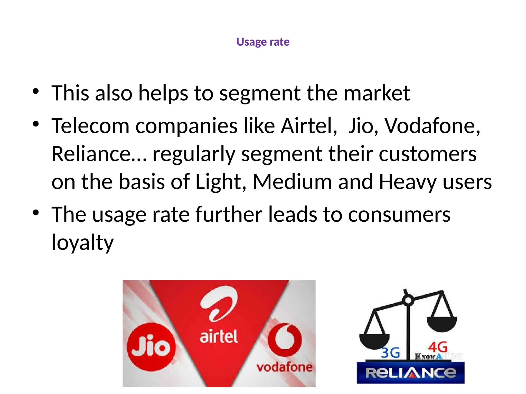 Usage rate
• This also helps to segment the market
• Telecom companies like Airtel, Jio, Vodafone,
Reliance… regularly segment their customers
on the basis of Light, Medium and Heavy users
• The usage rate further leads to consumers
loyalty
 