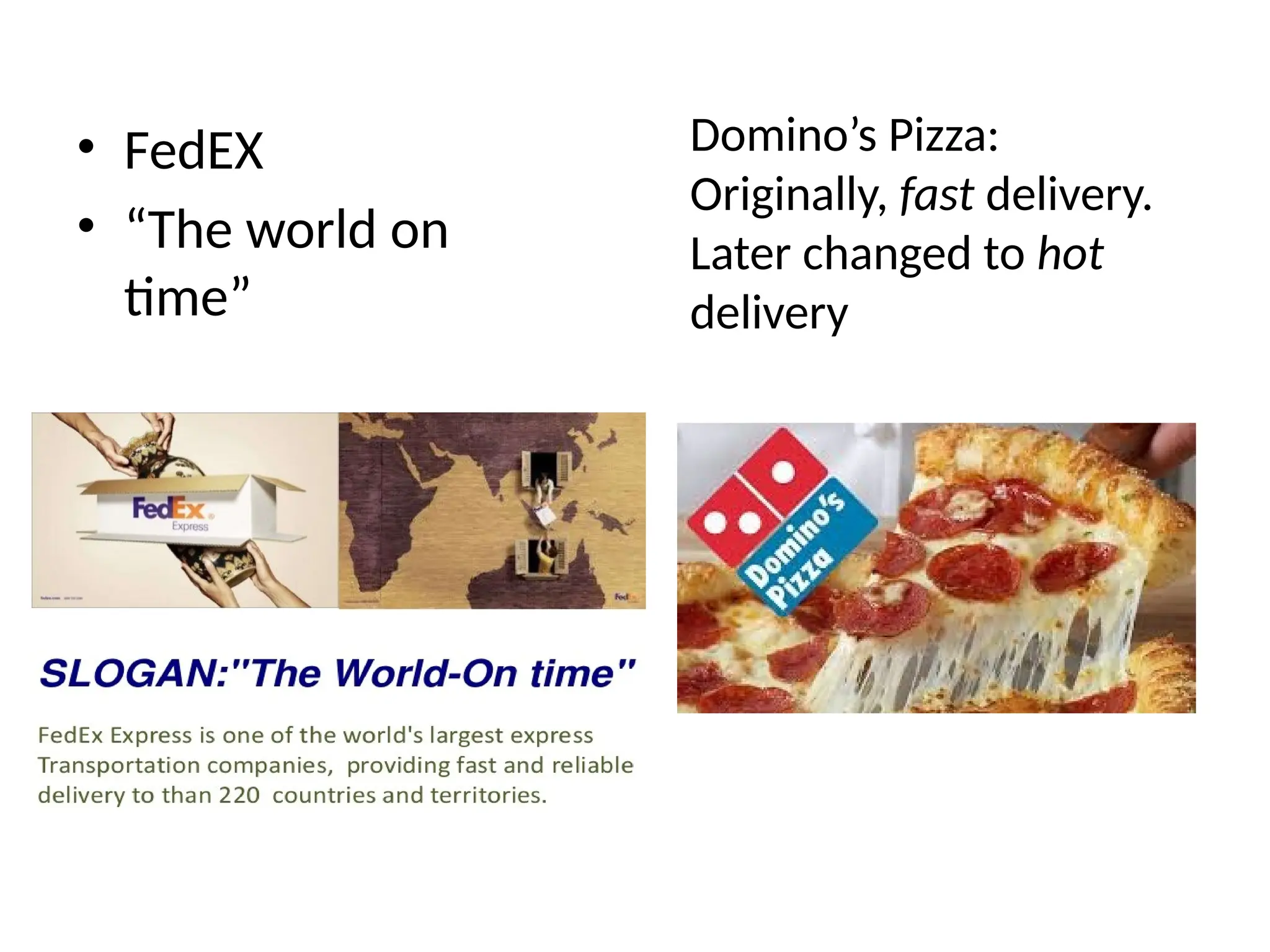 • FedEX
• “The world on
time”
Domino’s Pizza:
Originally, fast delivery.
Later changed to hot
delivery
 