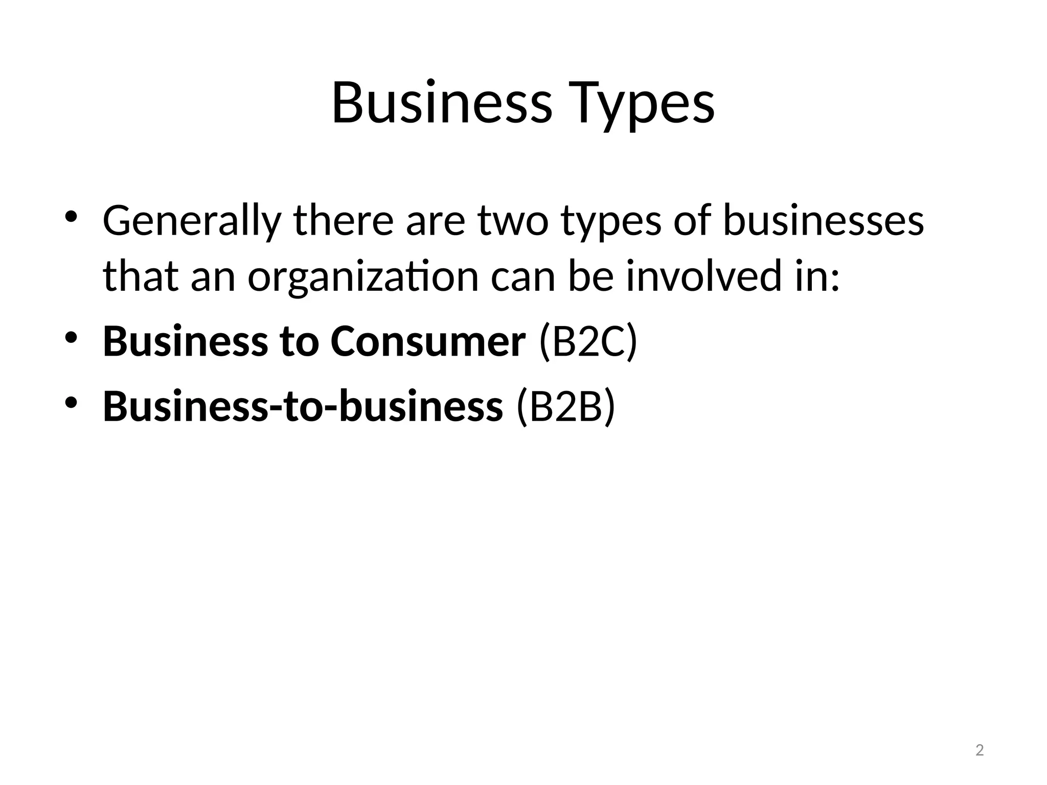 2
Business Types
• Generally there are two types of businesses
that an organization can be involved in:
• Business to Consumer (B2C)
• Business-to-business (B2B)
 