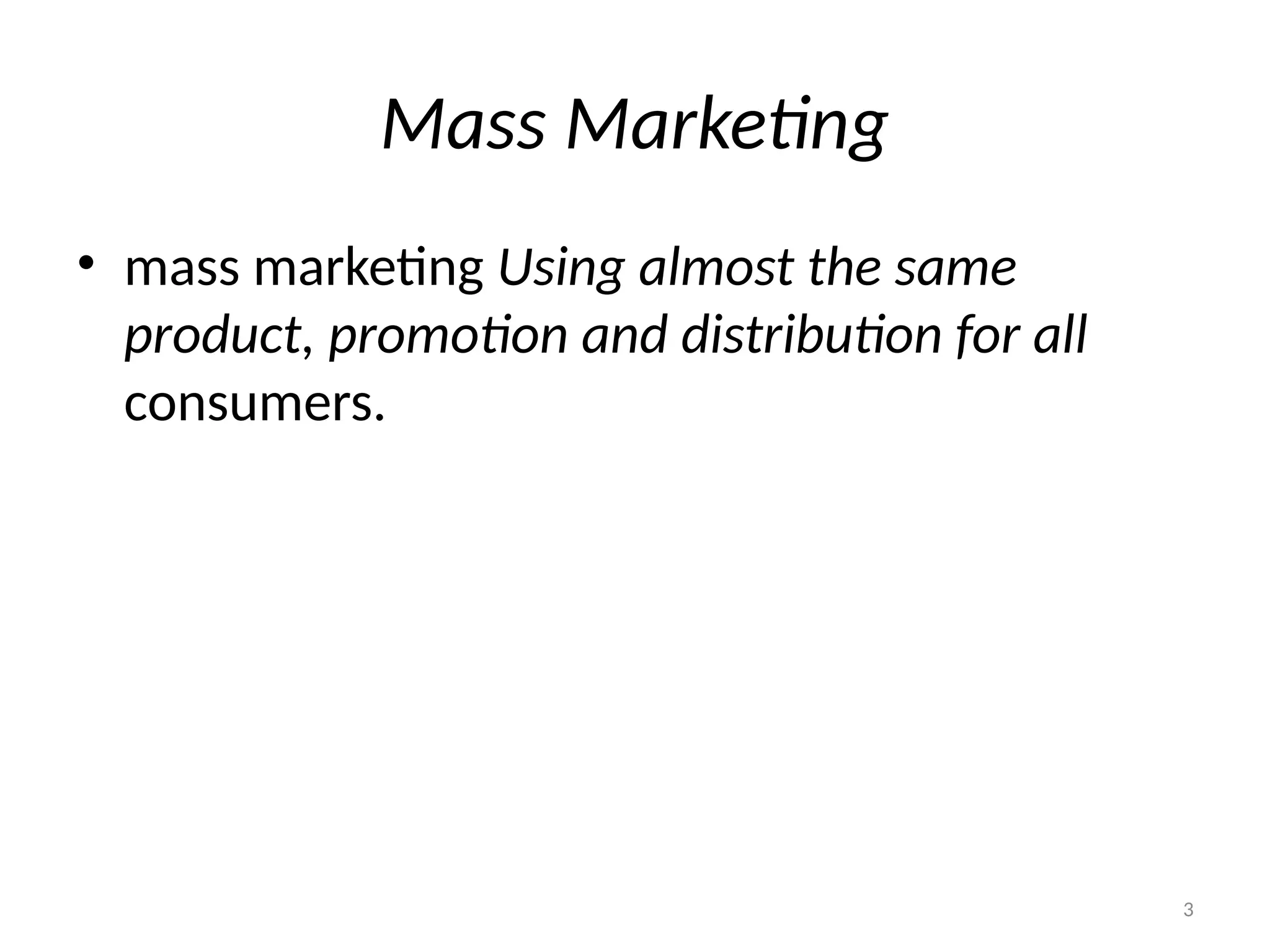 3
Mass Marketing
• mass marketing Using almost the same
product, promotion and distribution for all
consumers.
 