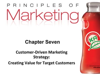 Chapter Seven
           Customer-Driven Marketing
                    Strategy:
       Creating Value for Target Customers
Copyright © 2009 Pearson Education, Inc.
                                           Chapter 7- slide 1
Publishing as Prentice Hall
 