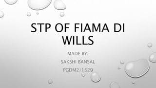 STP OF FIAMA DI
WILLS
MADE BY:
SAKSHI BANSAL
PGDM2/1529
 