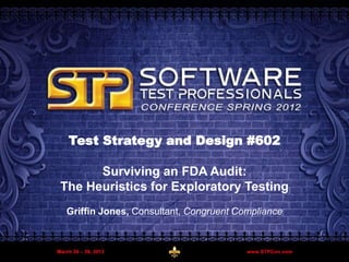 Griffin Jones – Congruent Compliance LLC 1March 2012
Test Strategy and Design #602
Surviving an FDA Audit:
The Heuristics for Exploratory Testing
Griffin Jones, Consultant, Congruent Compliance
 