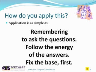 How do you apply this?
 Application is as simple as:
30
Remembering
to ask the questions.
Follow the energy
of the answers.
Fix the base, first.
Griffin Jones – Congruent Compliance LLC
 