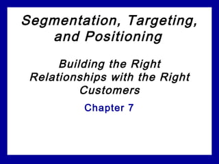 Segmentation, Targeting,
   and Positioning
      Building the Right
 Relationships with the Right
          Customers
          Chapter 7
 