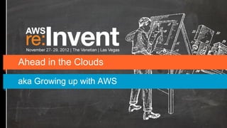 Ahead in the Clouds
aka Growing up with AWS
 